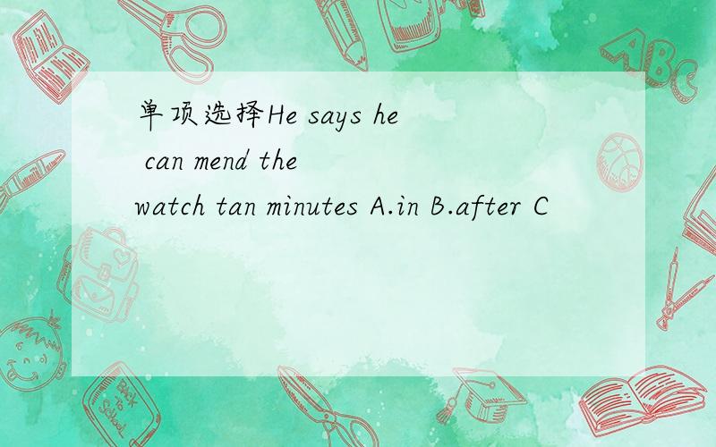 单项选择He says he can mend the watch tan minutes A.in B.after C