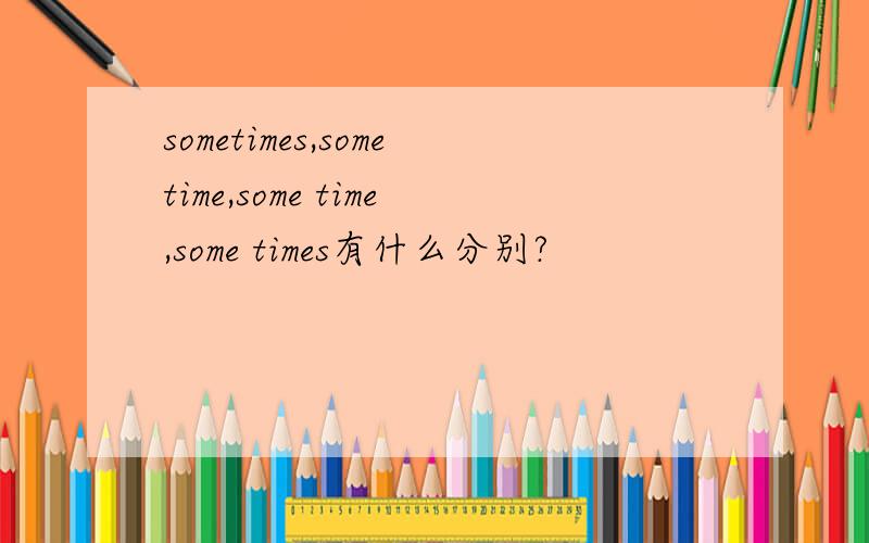 sometimes,sometime,some time,some times有什么分别?