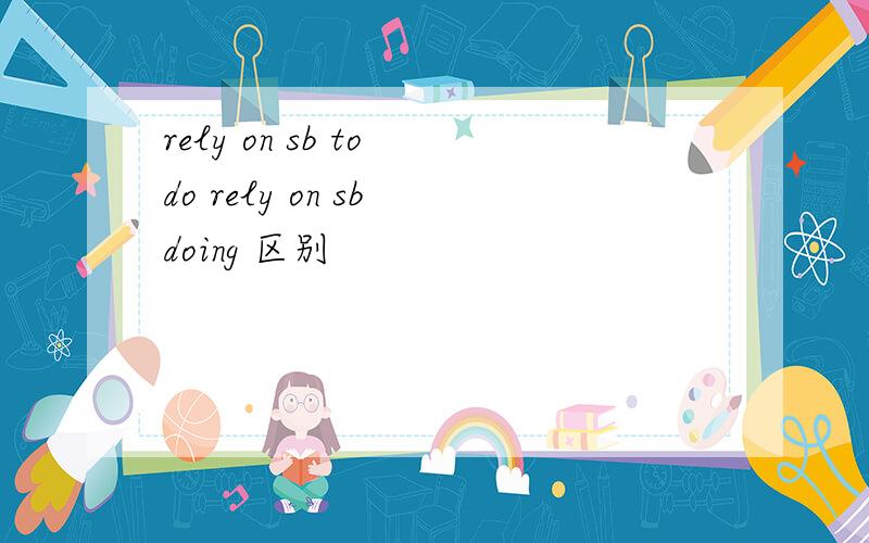 rely on sb to do rely on sb doing 区别