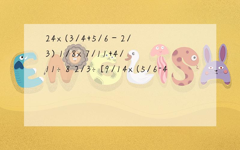 24×(3/4+5/6－2/3) 1/8×7/11+4/11÷8 2/3÷[9/14×(5/6-4