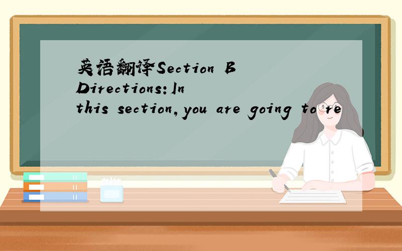 英语翻译Section B Directions:In this section,you are going to re