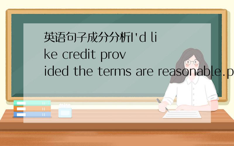 英语句子成分分析I'd like credit provided the terms are reasonable.pr