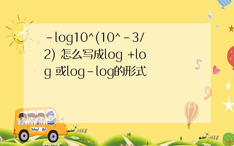 -log10^(10^-3/2) 怎么写成log +log 或log-log的形式