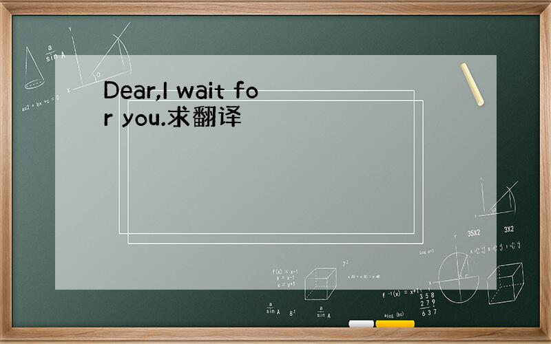 Dear,I wait for you.求翻译