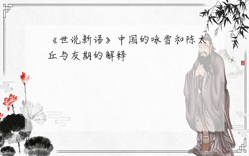 《世说新语》中国的咏雪和陈太丘与友期的解释
