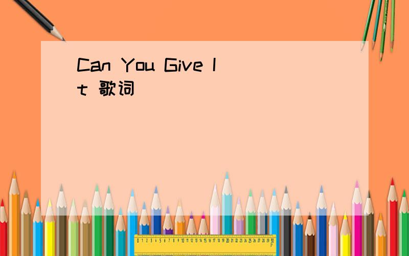 Can You Give It 歌词
