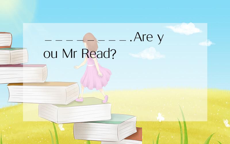 ________.Are you Mr Read?