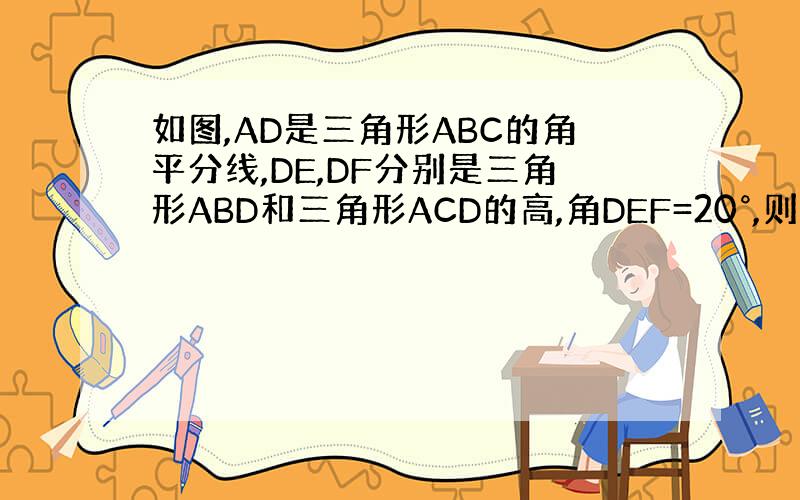 如图,AD是三角形ABC的角平分线,DE,DF分别是三角形ABD和三角形ACD的高,角DEF=20°,则角BAC等于