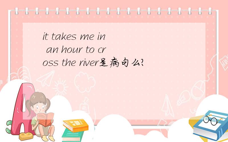 it takes me in an hour to cross the river是病句么?