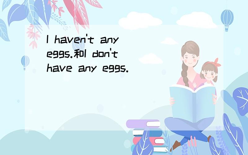 I haven't any eggs.和I don't have any eggs.