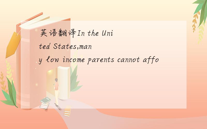 英语翻译In the United States,many low income parents cannot affo