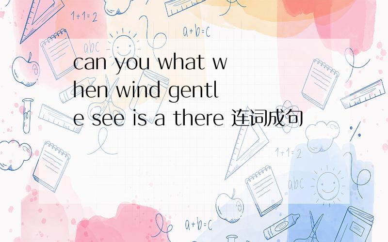 can you what when wind gentle see is a there 连词成句