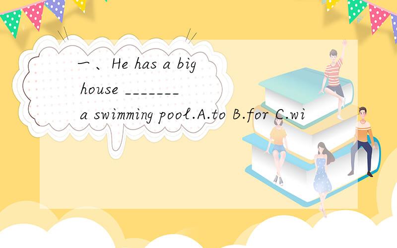 一、He has a big house _______ a swimming pool.A.to B.for C.wi