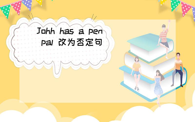 Johh has a pen pal 改为否定句