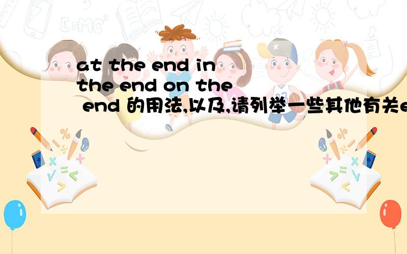at the end in the end on the end 的用法,以及,请列举一些其他有关end 与 介词搭配的