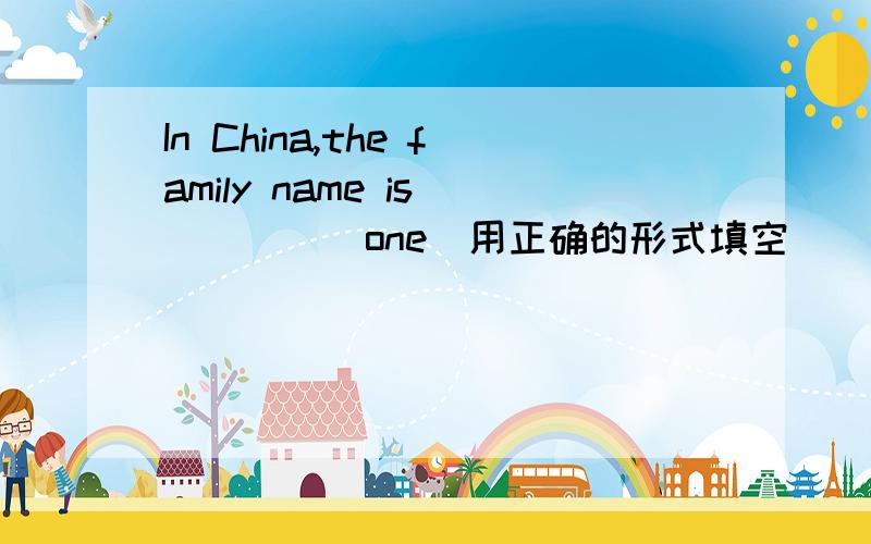 In China,the family name is_____(one)用正确的形式填空