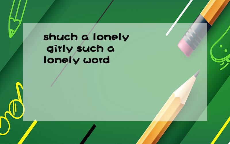 shuch a lonely girly such a lonely word