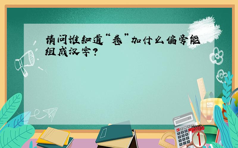 请问谁知道“卷”加什么偏旁能组成汉字?