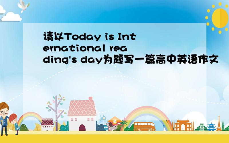 请以Today is International reading's day为题写一篇高中英语作文