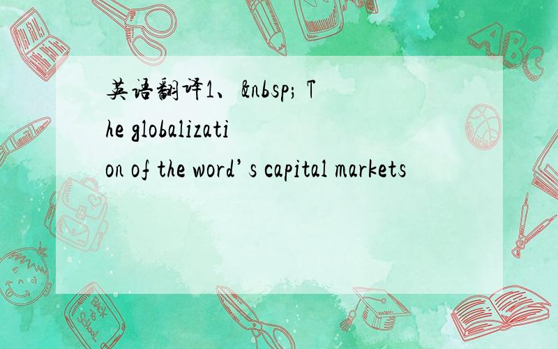英语翻译1、  The globalization of the word’s capital markets