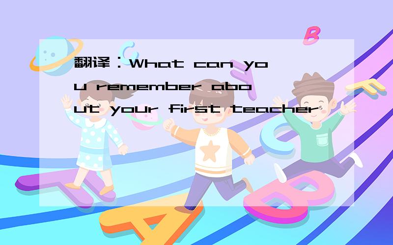 翻译：What can you remember about your first teacher