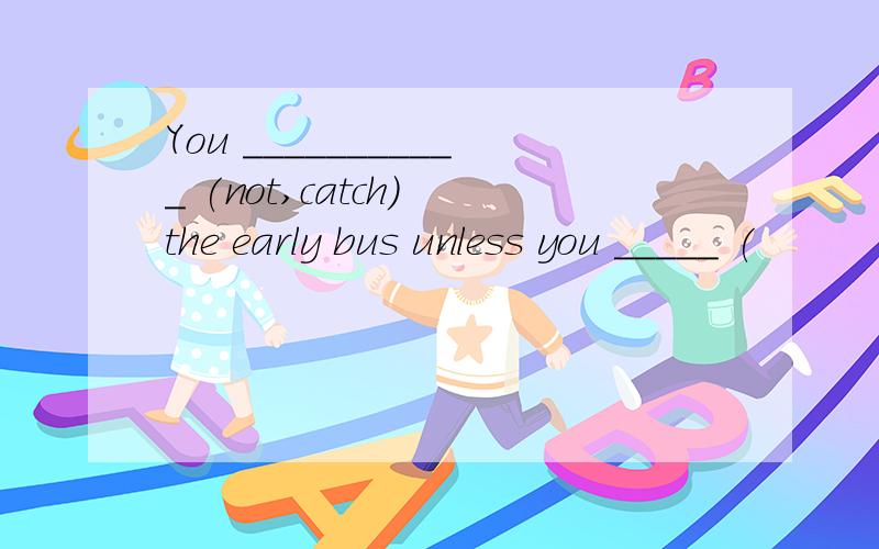 You ___________ (not,catch) the early bus unless you _____ (