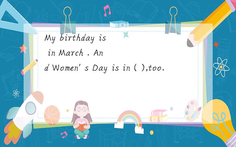 My birthday is in March . And Women' s Day is in ( ),too.
