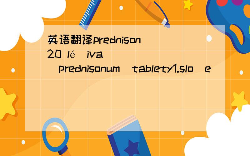 英语翻译prednison 20 léčiva(prednisonum)tablety1.slože