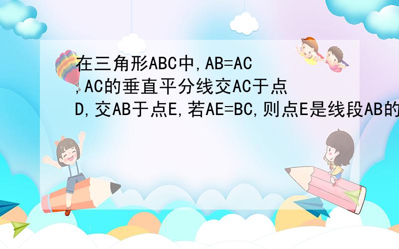 在三角形ABC中,AB=AC,AC的垂直平分线交AC于点D,交AB于点E,若AE=BC,则点E是线段AB的黄金分割点吗