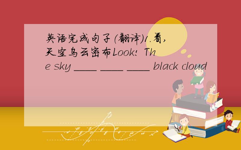 英语完成句子（翻译）1.看,天空乌云密布Look! The sky ____ ____ ____ black cloud