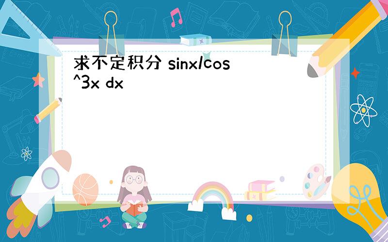 求不定积分 sinx/cos^3x dx