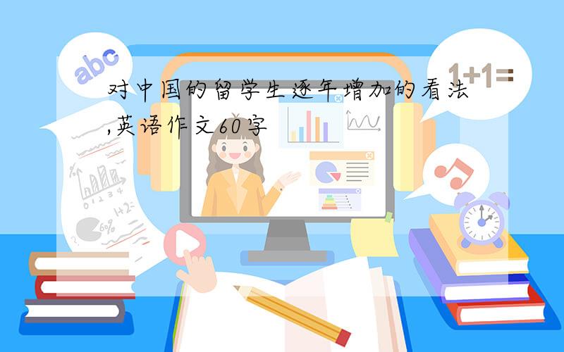 对中国的留学生逐年增加的看法,英语作文60字