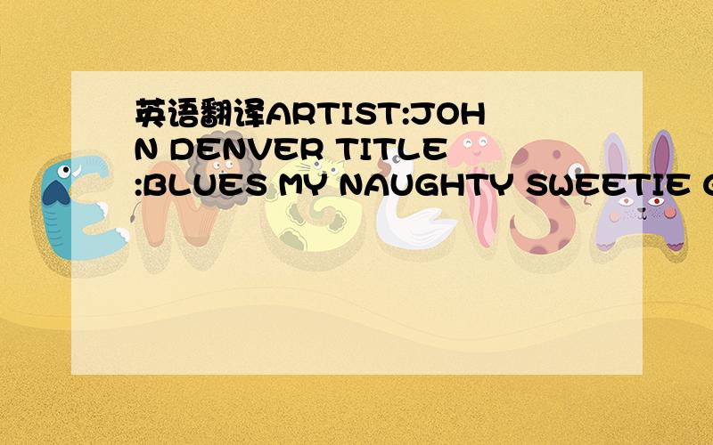 英语翻译ARTIST:JOHN DENVER TITLE:BLUES MY NAUGHTY SWEETIE GIVES
