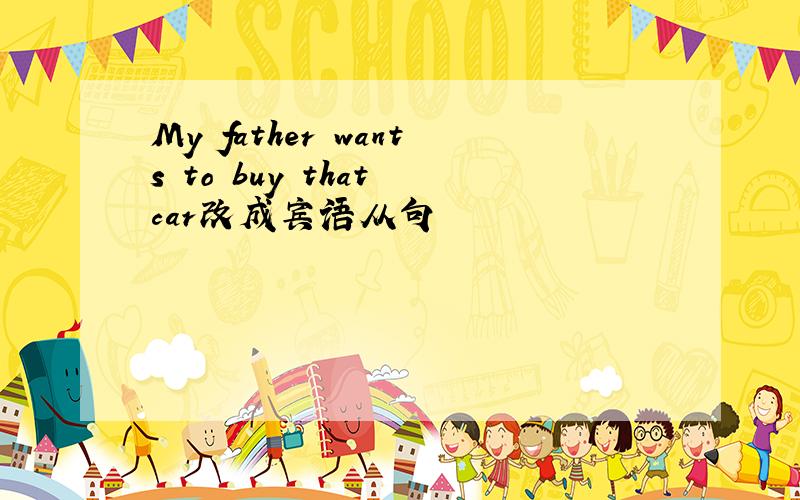 My father wants to buy that car改成宾语从句