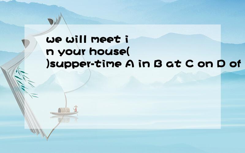 we will meet in your house( )supper-time A in B at C on D of