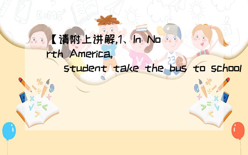 【请附上讲解,1、In North America,___ student take the bus to school