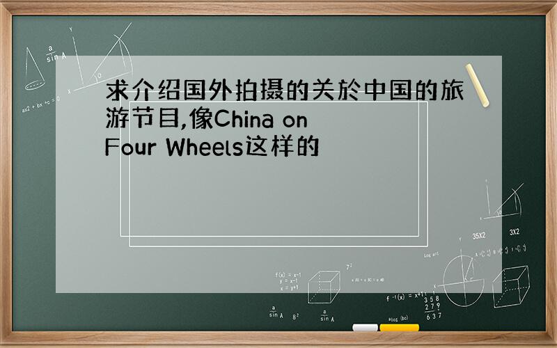 求介绍国外拍摄的关於中国的旅游节目,像China on Four Wheels这样的