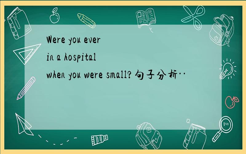 Were you ever in a hospital when you were small?句子分析··