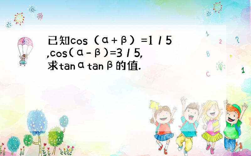 已知cos（α+β）=1／5,cos(α-β)=3／5,求tanαtanβ的值.