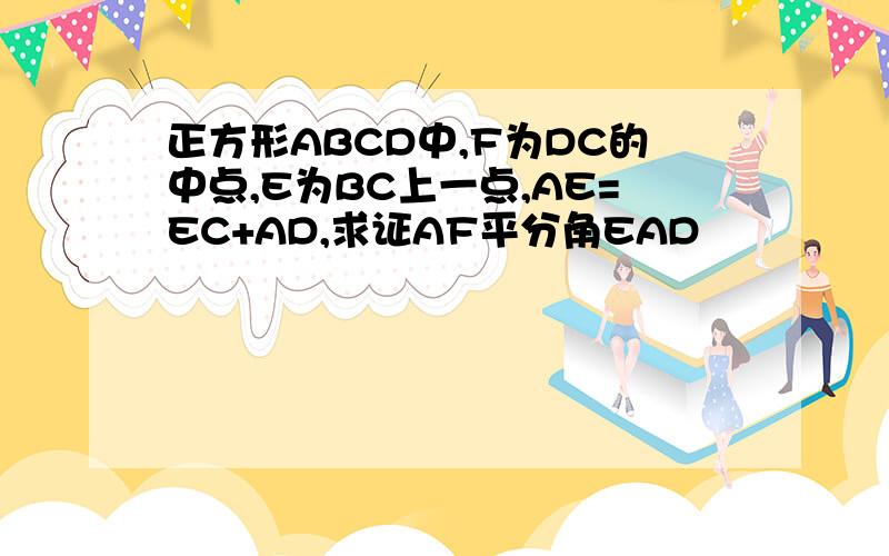 正方形ABCD中,F为DC的中点,E为BC上一点,AE=EC+AD,求证AF平分角EAD