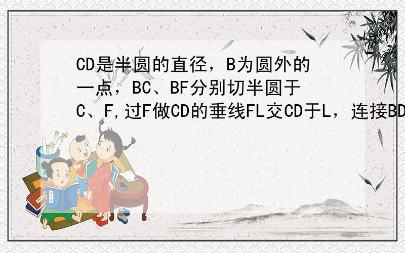 CD是半圆的直径，B为圆外的一点，BC、BF分别切半圆于C、F,过F做CD的垂线FL交CD于L，连接BD交FL于点E，求