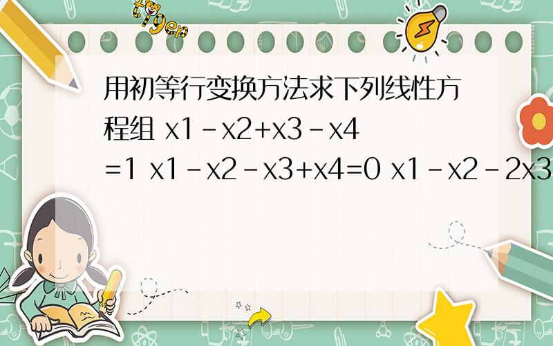 用初等行变换方法求下列线性方程组 x1-x2+x3-x4=1 x1-x2-x3+x4=0 x1-x2-2x3+2x4=-