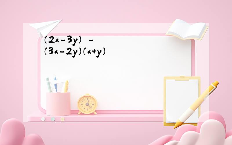 （2x-3y）²-（3x-2y）（x+y）