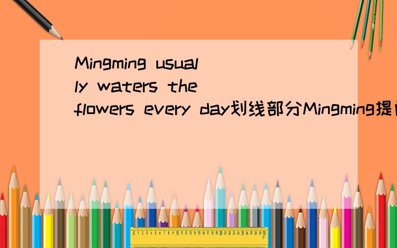 Mingming usually waters the flowers every day划线部分Mingming提问