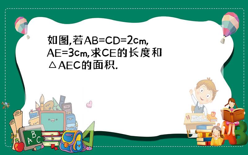 如图,若AB=CD=2cm,AE=3cm,求CE的长度和△AEC的面积.