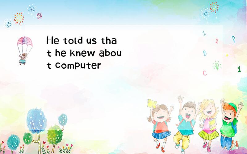 He told us that he knew about computer