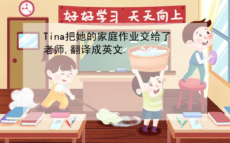 Tina把她的家庭作业交给了老师,翻译成英文.