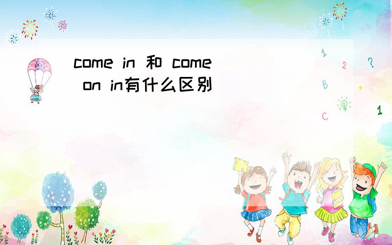 come in 和 come on in有什么区别