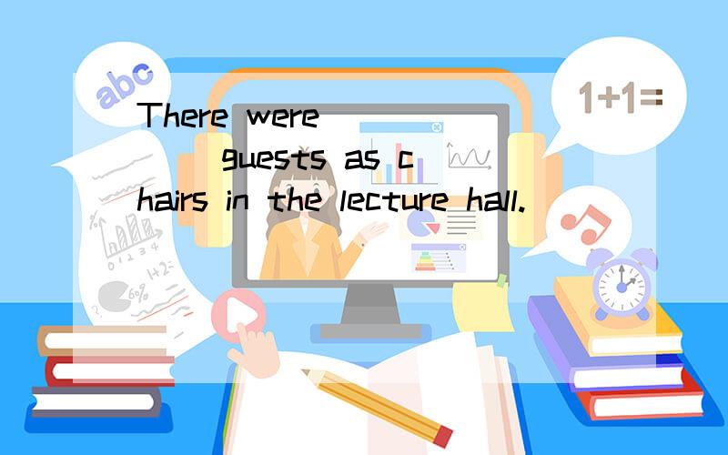 There were _____ guests as chairs in the lecture hall.