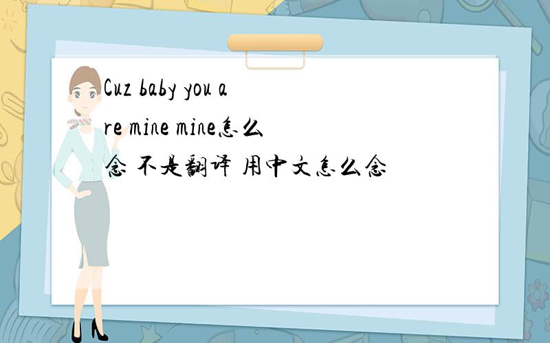 Cuz baby you are mine mine怎么念 不是翻译 用中文怎么念